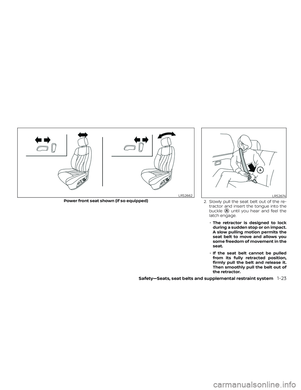 NISSAN PATHFINDER 2018  Owner´s Manual 2. Slowly pull the seat belt out of the re-tractor and insert the tongue into the
buckle
Auntil you hear and feel the
latch engage.
∙ The retractor is designed to lock
during a sudden stop or on im
