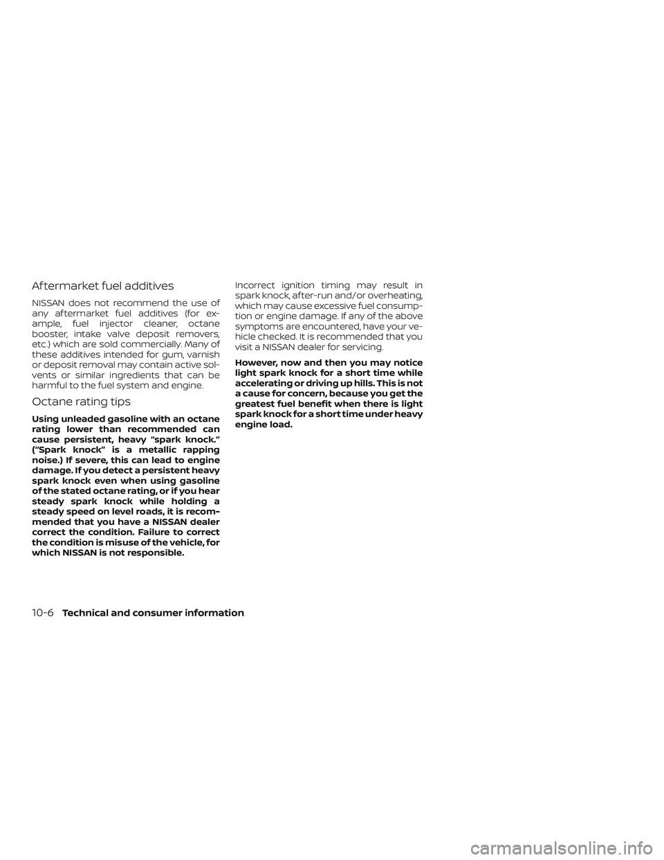 NISSAN PATHFINDER 2018 Owner´s Manual Af termarket fuel additives
NISSAN does not recommend the use of
any af termarket fuel additives (for ex-
ample, fuel injector cleaner, octane
booster, intake valve deposit removers,
etc.) which are s NISSAN PATHFINDER 2018 Owner´s Manual Af termarket fuel additives
NISSAN does not recommend the use of
any af termarket fuel additives (for ex-
ample, fuel injector cleaner, octane
booster, intake valve deposit removers,
etc.) which are s