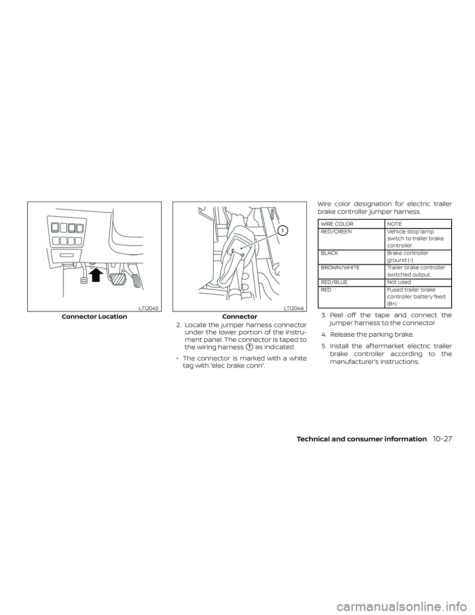NISSAN PATHFINDER 2018  Owner´s Manual 2. Locate the jumper harness connectorunder the lower portion of the instru-
ment panel. The connector is taped to
the wiring harness
1as indicated.
∙ The connector is marked with a white tag with 