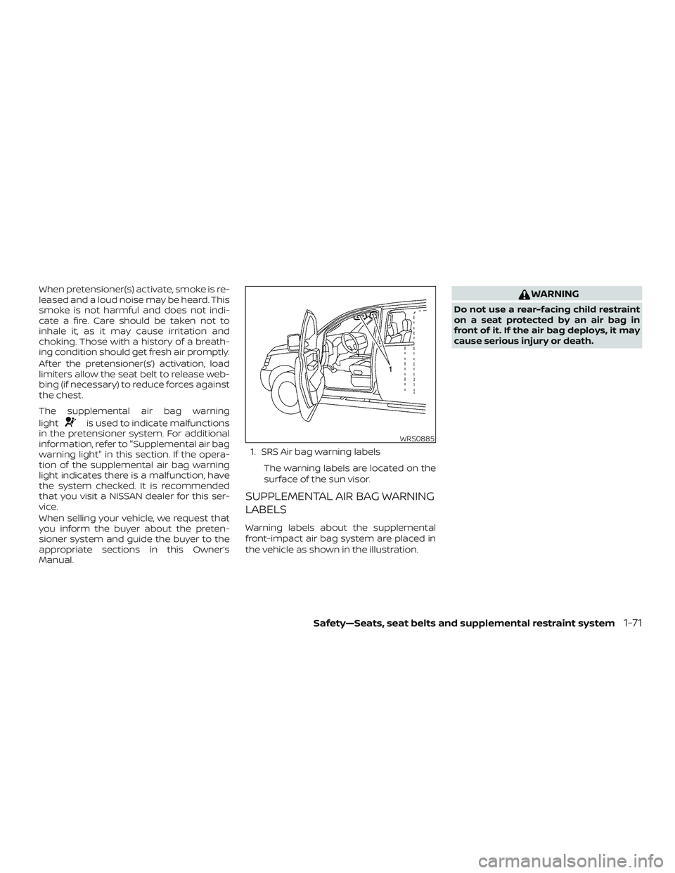 NISSAN PATHFINDER 2018  Owner´s Manual When pretensioner(s) activate, smoke is re-
leased and a loud noise may be heard. This
smoke is not harmful and does not indi-
cate a fire. Care should be taken not to
inhale it, as it may cause irrit