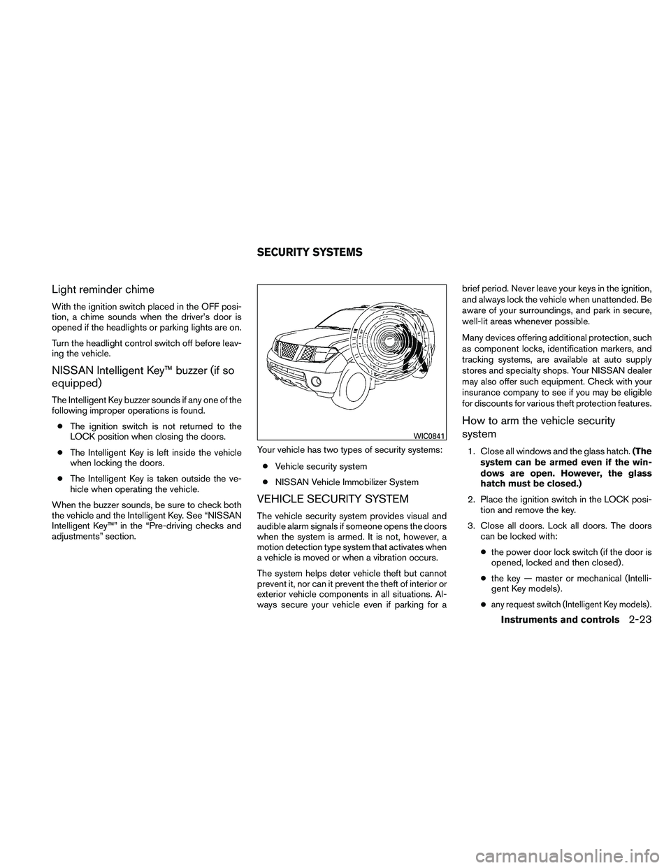 NISSAN PATHFINDER 2011  Owner´s Manual Light reminder chime
With the ignition switch placed in the OFF posi-
tion, a chime sounds when the driver’s door is
opened if the headlights or parking lights are on.
Turn the headlight control swi