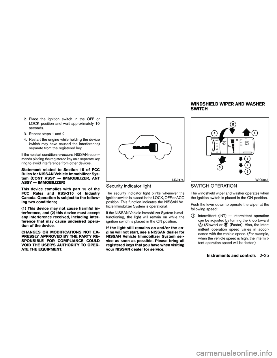 NISSAN PATHFINDER 2011  Owner´s Manual 2. Place the ignition switch in the OFF orLOCK position and wait approximately 10
seconds.
3. Repeat steps 1 and 2.
4. Restart the engine while holding the device (which may have caused the interferen