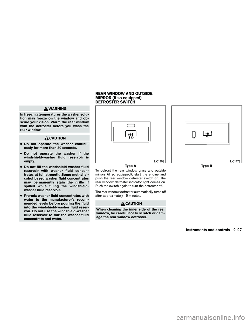 NISSAN PATHFINDER 2011  Owner´s Manual WARNING
In freezing temperatures the washer solu-
tion may freeze on the window and ob-
scure your vision. Warm the rear window
with the defroster before you wash the
rear window.
CAUTION
●Do not op