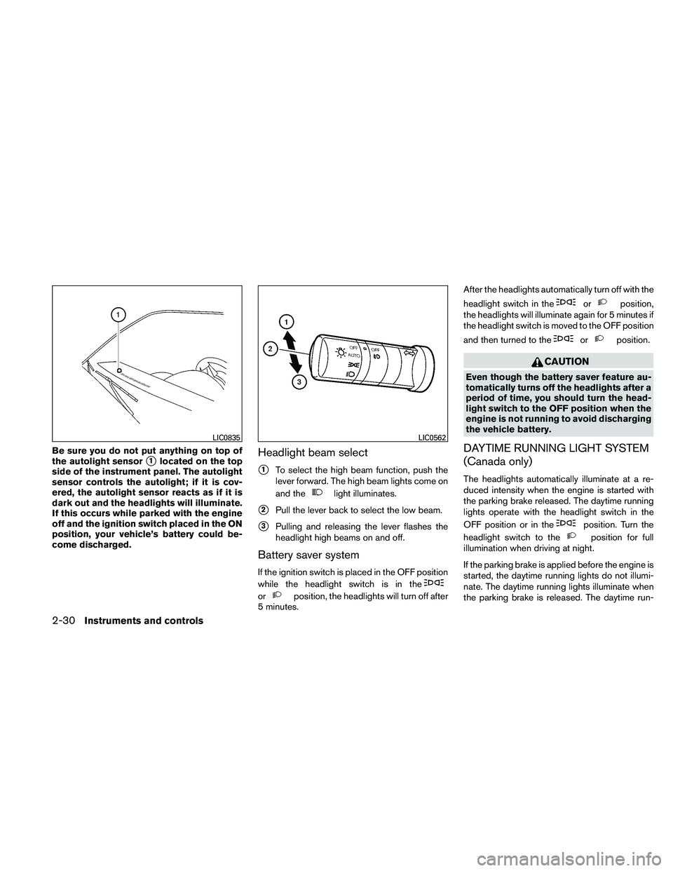 NISSAN PATHFINDER 2011  Owner´s Manual Be sure you do not put anything on top of
the autolight sensor
1located on the top
side of the instrument panel. The autolight
sensor controls the autolight; if it is cov-
ered, the autolight sensor 