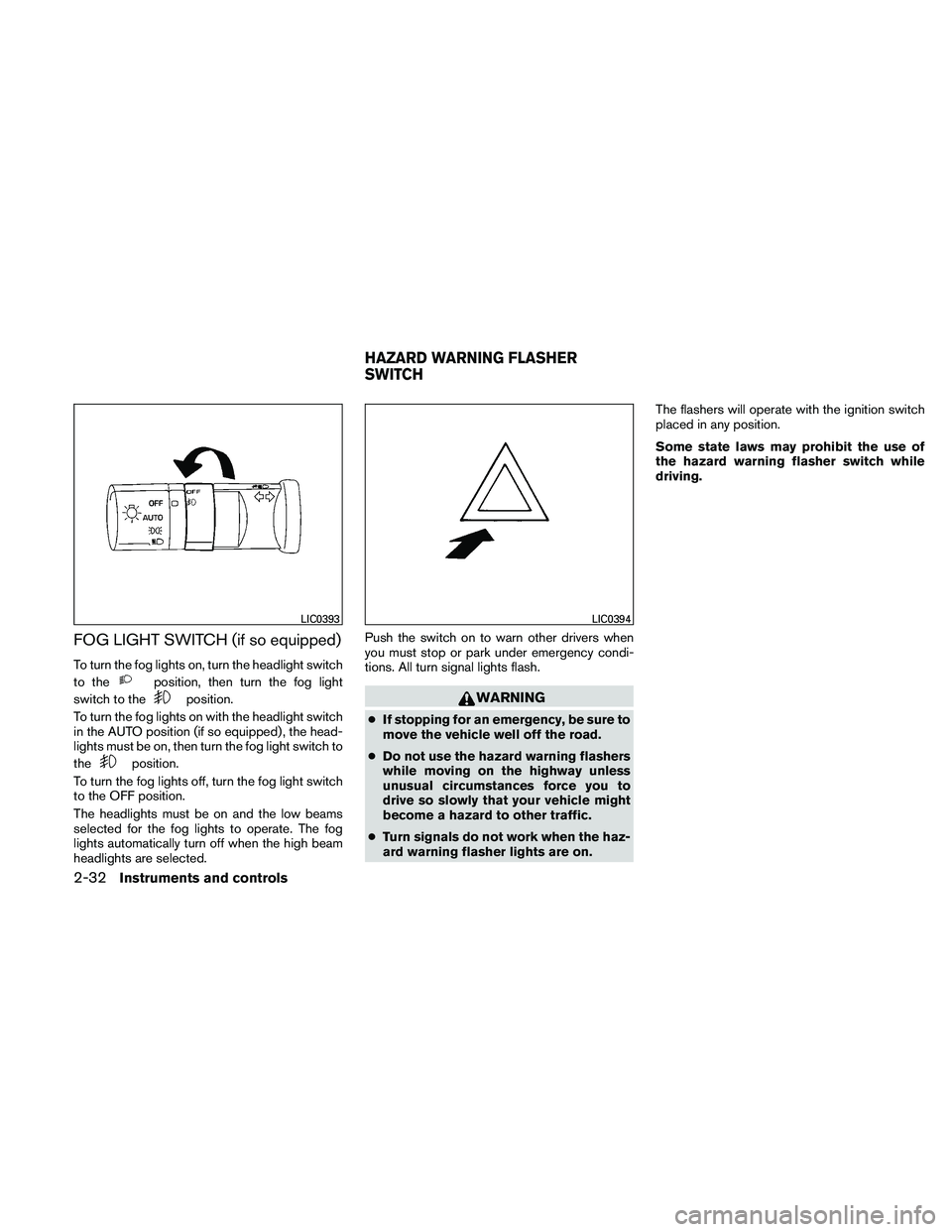 NISSAN PATHFINDER 2011  Owner´s Manual FOG LIGHT SWITCH (if so equipped)
To turn the fog lights on, turn the headlight switch
to the
position, then turn the fog light
switch to the
position.
To turn the fog lights on with the headlight swi