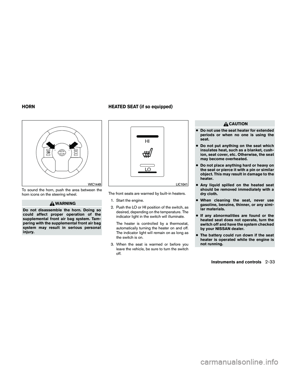 NISSAN PATHFINDER 2011  Owner´s Manual To sound the horn, push the area between the
horn icons on the steering wheel.
WARNING
Do not disassemble the horn. Doing so
could affect proper operation of the
supplemental front air bag system. Tam