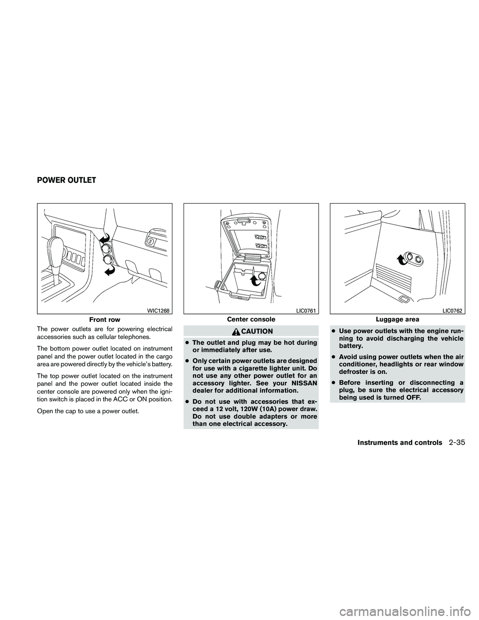 NISSAN PATHFINDER 2011  Owner´s Manual The power outlets are for powering electrical
accessories such as cellular telephones.
The bottom power outlet located on instrument
panel and the power outlet located in the cargo
area are powered di