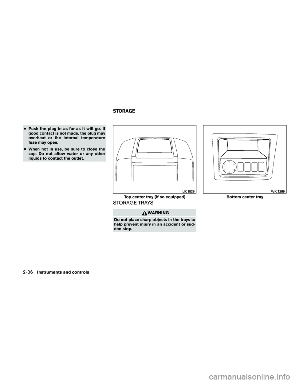 NISSAN PATHFINDER 2011  Owner´s Manual ●Push the plug in as far as it will go. If
good contact is not made, the plug may
overheat or the internal temperature
fuse may open.
● When not in use, be sure to close the
cap. Do not allow wate