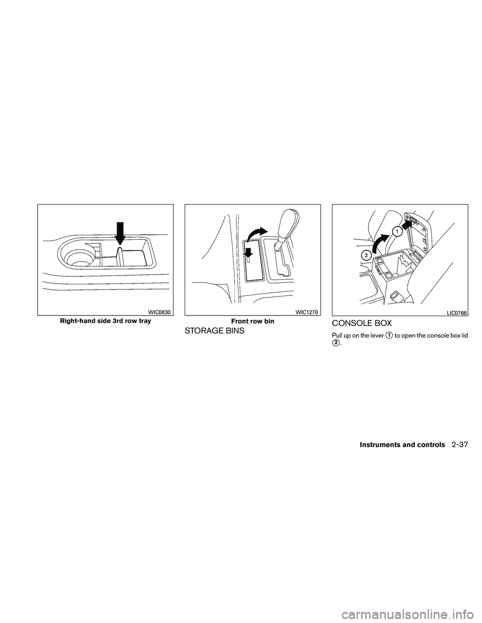 NISSAN PATHFINDER 2011  Owner´s Manual STORAGE BINSCONSOLE BOXPull up on the lever1to open the console box lid
2.
Right-hand side 3rd row tray
WIC0830
Front row bin
WIC1270LIC0766
Instruments and controls2-37 