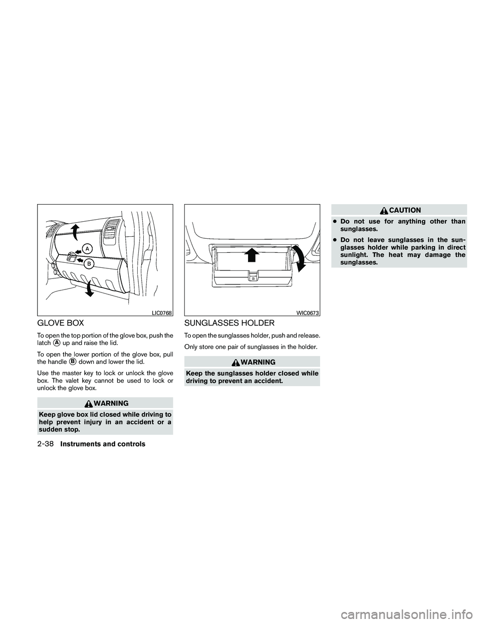 NISSAN PATHFINDER 2011  Owner´s Manual GLOVE BOX
To open the top portion of the glove box, push the
latch
Aup and raise the lid.
To open the lower portion of the glove box, pull
the handle
Bdown and lower the lid.
Use the master key to l