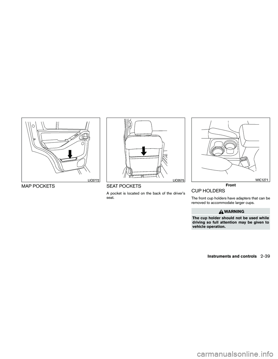 NISSAN PATHFINDER 2011  Owner´s Manual MAP POCKETSSEAT POCKETS
A pocket is located on the back of the driver’s
seat.CUP HOLDERS
The front cup holders have adapters that can be
removed to accommodate larger cups.
WARNING
The cup holder sh