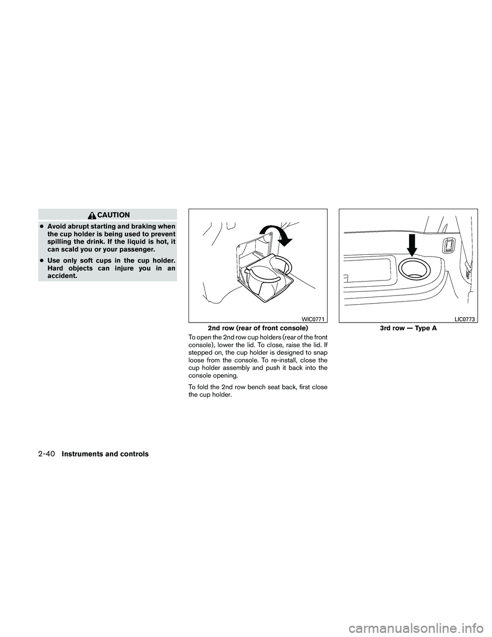 NISSAN PATHFINDER 2011  Owner´s Manual CAUTION
●Avoid abrupt starting and braking when
the cup holder is being used to prevent
spilling the drink. If the liquid is hot, it
can scald you or your passenger.
● Use only soft cups in the cu