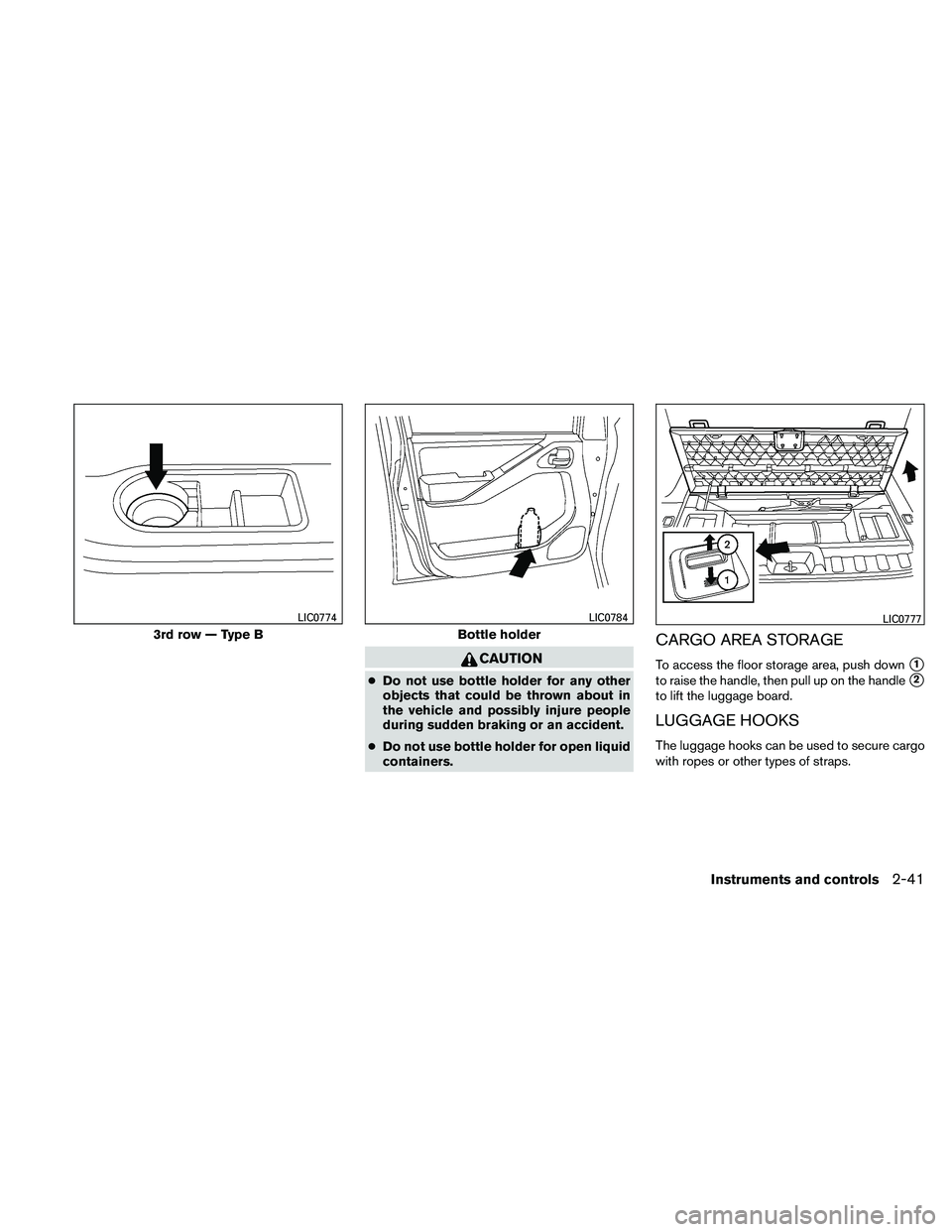 NISSAN PATHFINDER 2011  Owner´s Manual CAUTION
●Do not use bottle holder for any other
objects that could be thrown about in
the vehicle and possibly injure people
during sudden braking or an accident.
● Do not use bottle holder for op