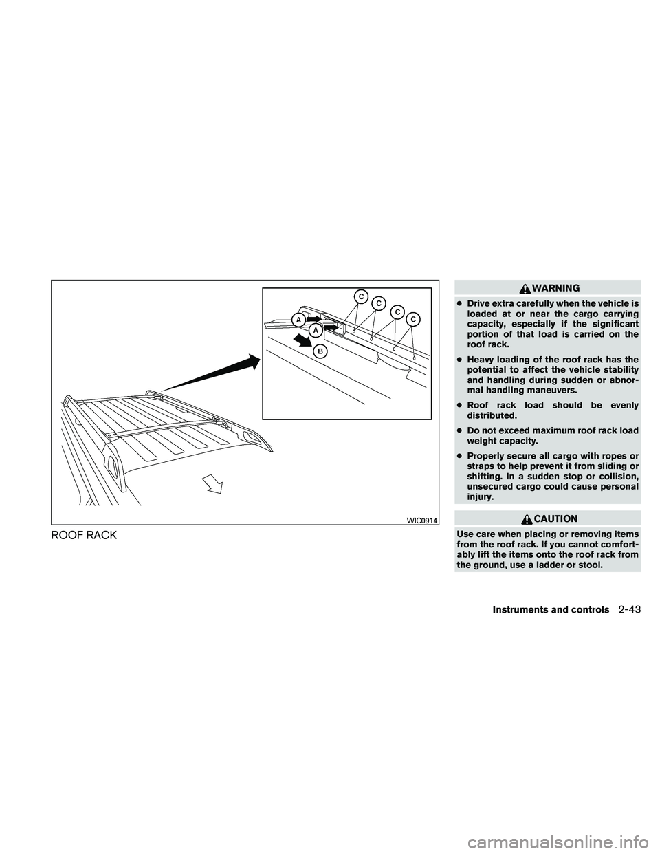 NISSAN PATHFINDER 2011  Owner´s Manual ROOF RACK
WARNING
●Drive extra carefully when the vehicle is
loaded at or near the cargo carrying
capacity, especially if the significant
portion of that load is carried on the
roof rack.
● Heavy 