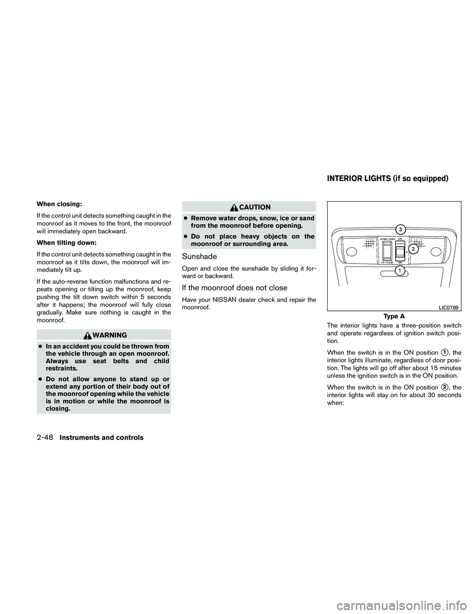 NISSAN PATHFINDER 2011  Owner´s Manual When closing:
If the control unit detects something caught in the
moonroof as it moves to the front, the moonroof
will immediately open backward.
When tilting down:
If the control unit detects somethi