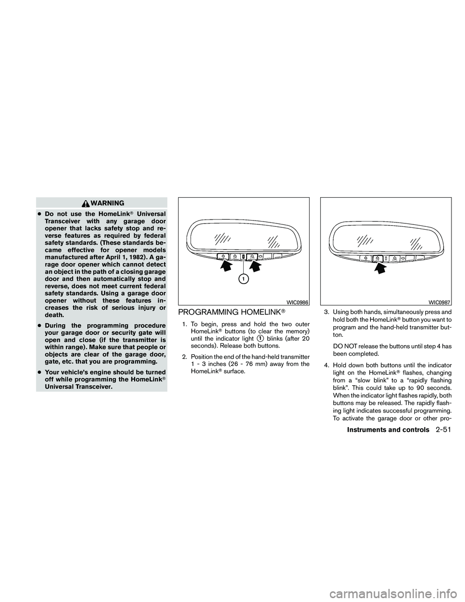 NISSAN PATHFINDER 2011  Owner´s Manual WARNING
●Do not use the HomeLink Universal
Transceiver with any garage door
opener that lacks safety stop and re-
verse features as required by federal
safety standards. (These standards be-
came e