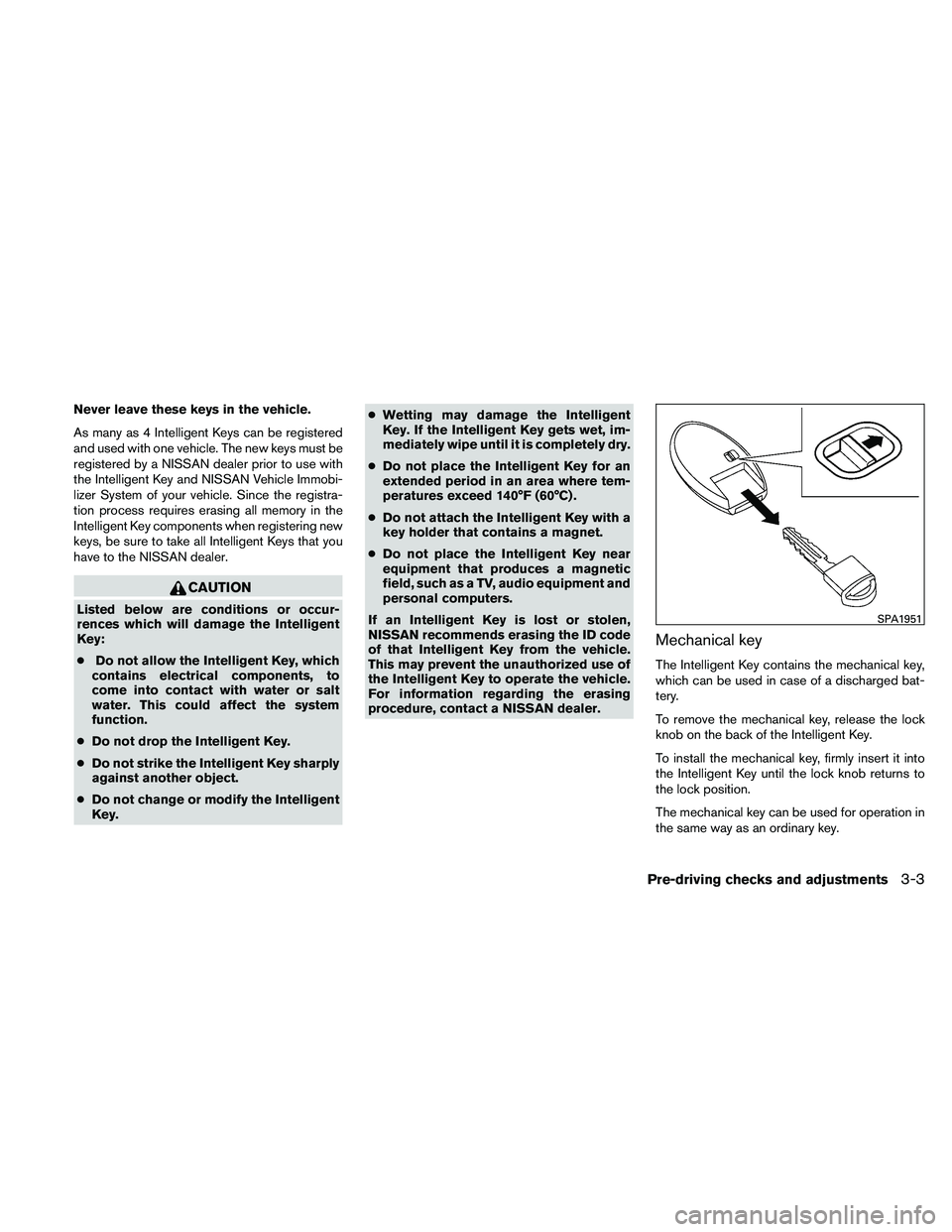 NISSAN PATHFINDER 2011  Owner´s Manual Never leave these keys in the vehicle.
As many as 4 Intelligent Keys can be registered
and used with one vehicle. The new keys must be
registered by a NISSAN dealer prior to use with
the Intelligent K