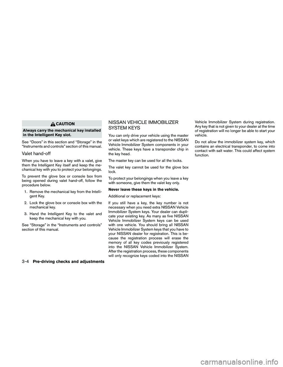 NISSAN PATHFINDER 2011  Owner´s Manual CAUTION
Always carry the mechanical key installed
in the Intelligent Key slot.
See “Doors” in this section and “Storage” in the
“Instruments and controls” section of this manual.
Valet han