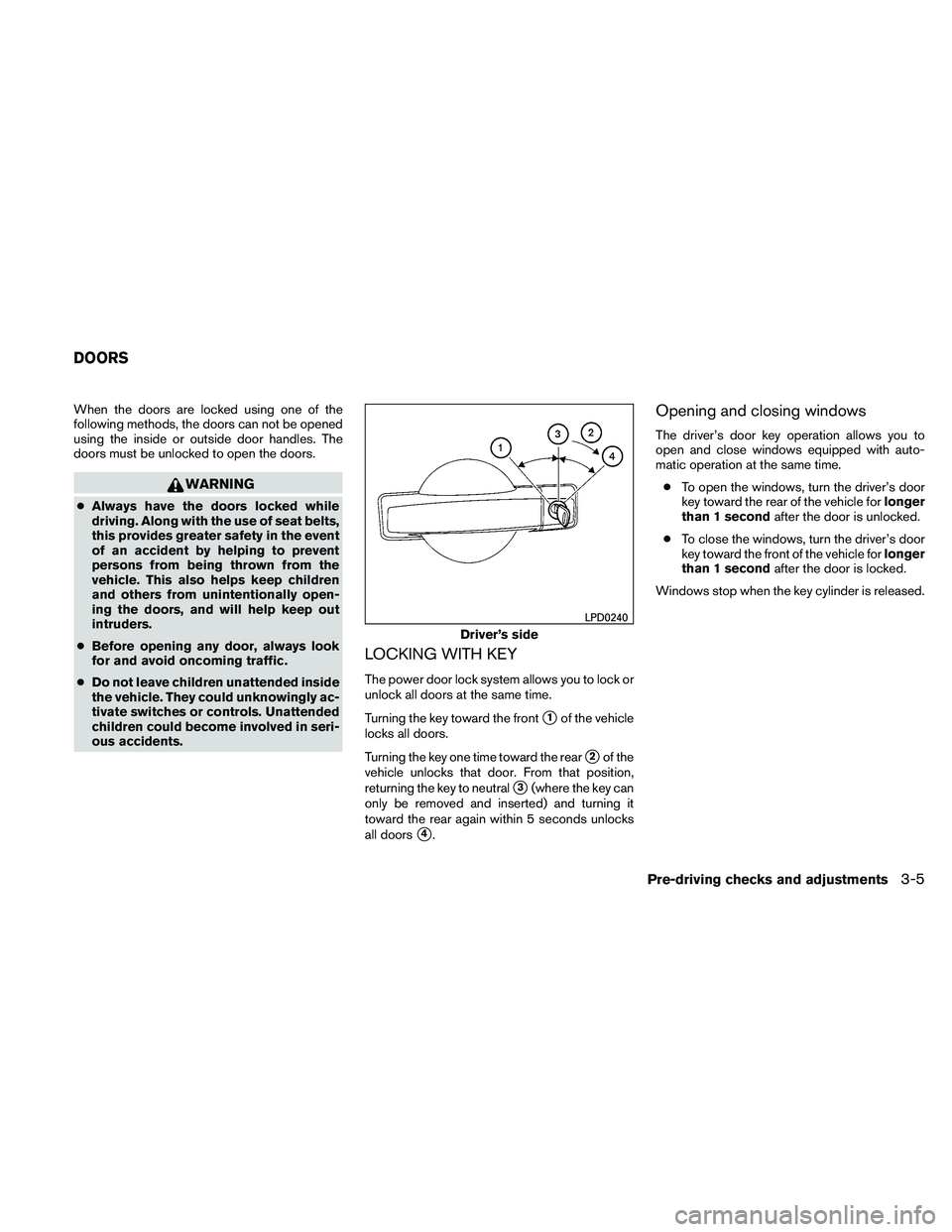 NISSAN PATHFINDER 2011  Owner´s Manual When the doors are locked using one of the
following methods, the doors can not be opened
using the inside or outside door handles. The
doors must be unlocked to open the doors.
WARNING
●Always have
