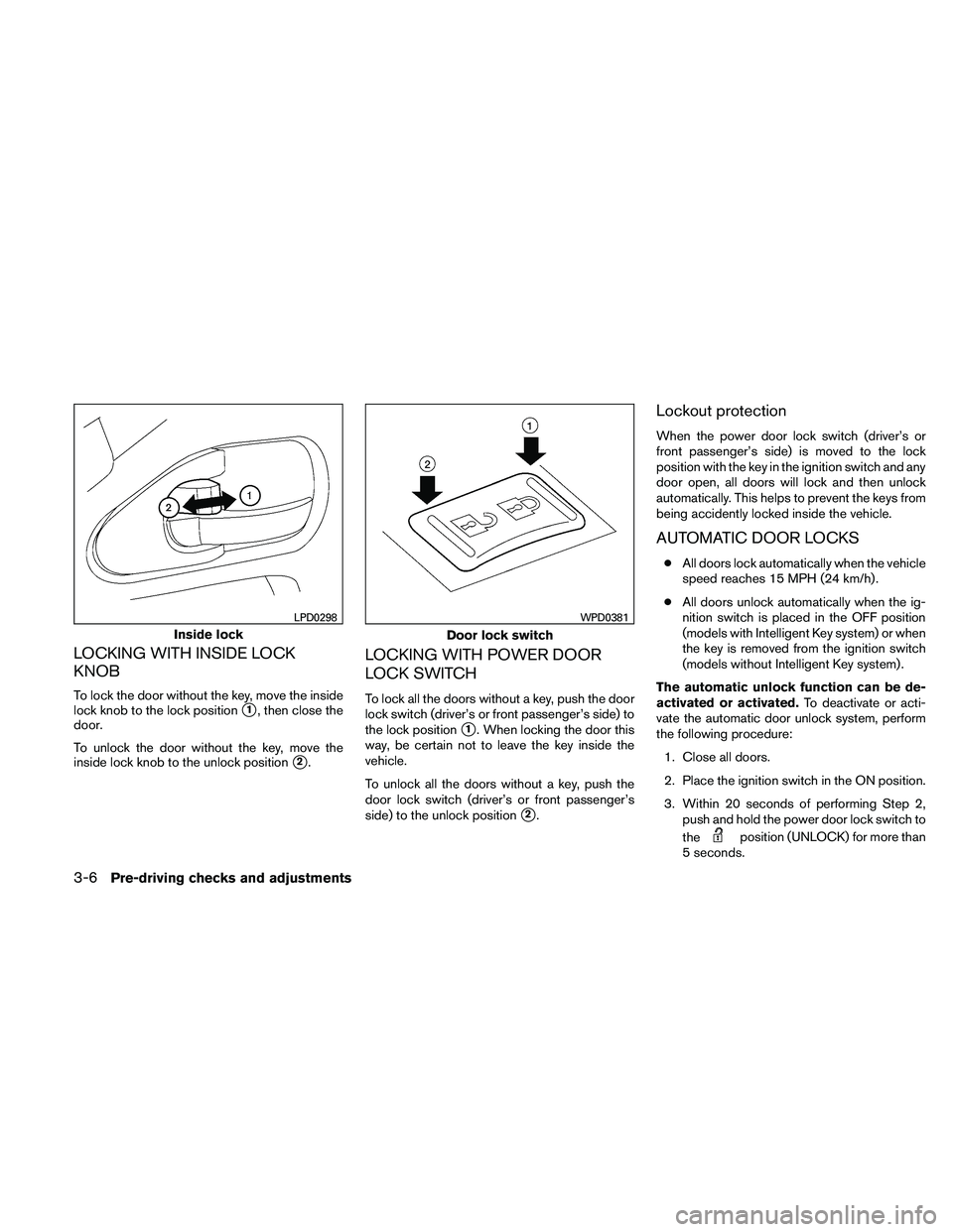 NISSAN PATHFINDER 2011  Owner´s Manual LOCKING WITH INSIDE LOCK
KNOB
To lock the door without the key, move the inside
lock knob to the lock position
1, then close the
door.
To unlock the door without the key, move the
inside lock knob to