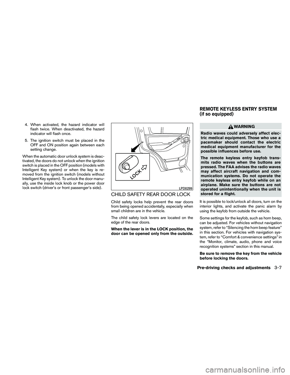 NISSAN PATHFINDER 2011  Owner´s Manual 4. When activated, the hazard indicator willflash twice. When deactivated, the hazard
indicator will flash once.
5. The ignition switch must be placed in the OFF and ON position again between each
set