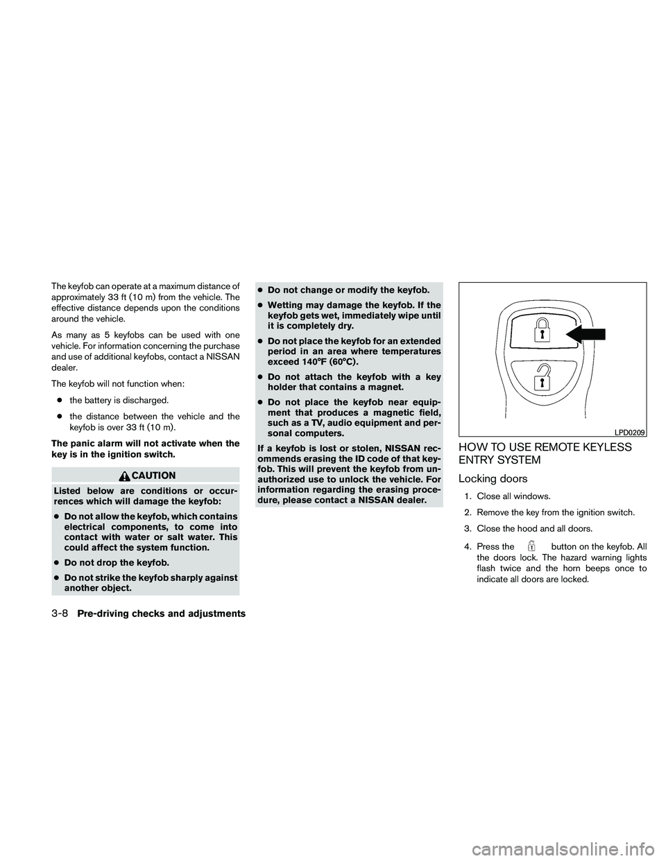 NISSAN PATHFINDER 2011  Owner´s Manual The keyfob can operate at a maximum distance of
approximately 33 ft (10 m) from the vehicle. The
effective distance depends upon the conditions
around the vehicle.
As many as 5 keyfobs can be used wit