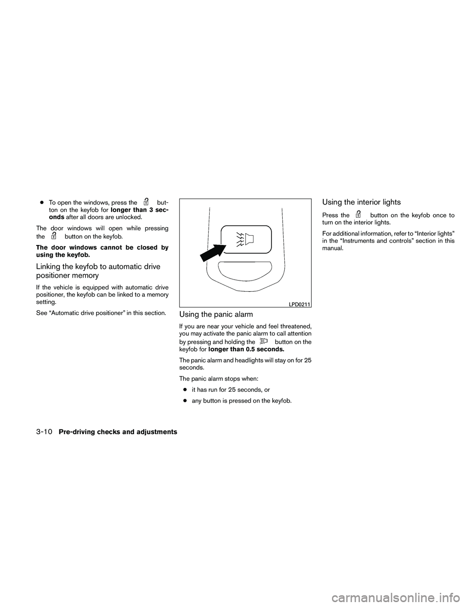 NISSAN PATHFINDER 2011  Owner´s Manual ●To open the windows, press thebut-
ton on the keyfob for longer than 3 sec-
onds after all doors are unlocked.
The door windows will open while pressing
the
button on the keyfob.
The door windows c