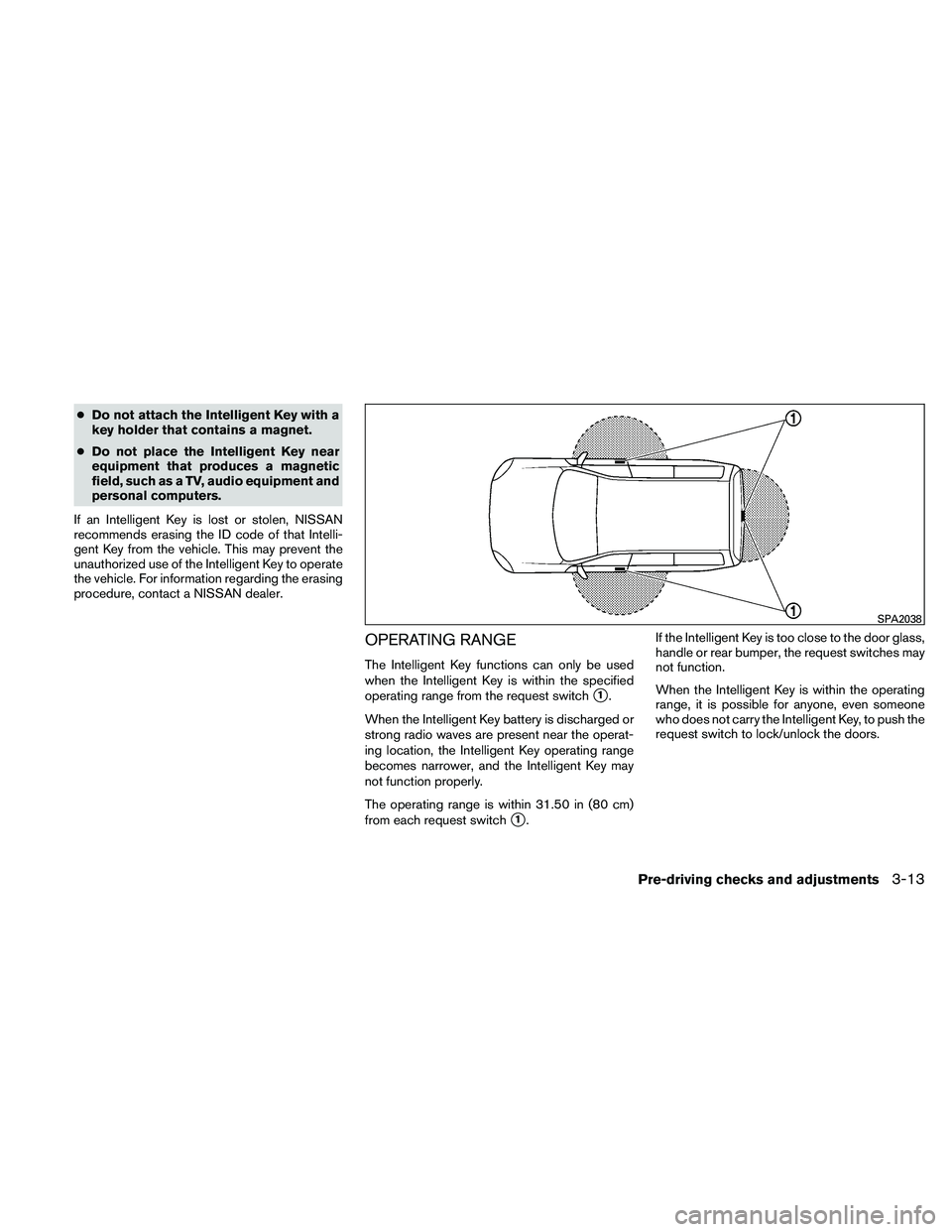 NISSAN PATHFINDER 2011  Owner´s Manual ●Do not attach the Intelligent Key with a
key holder that contains a magnet.
● Do not place the Intelligent Key near
equipment that produces a magnetic
field, such as a TV, audio equipment and
per