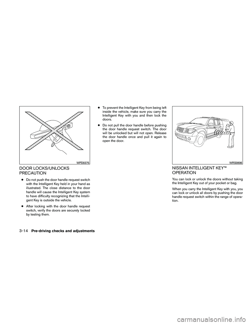 NISSAN PATHFINDER 2011  Owner´s Manual DOOR LOCKS/UNLOCKS
PRECAUTION
●Do not push the door handle request switch
with the Intelligent Key held in your hand as
illustrated. The close distance to the door
handle will cause the Intelligent 
