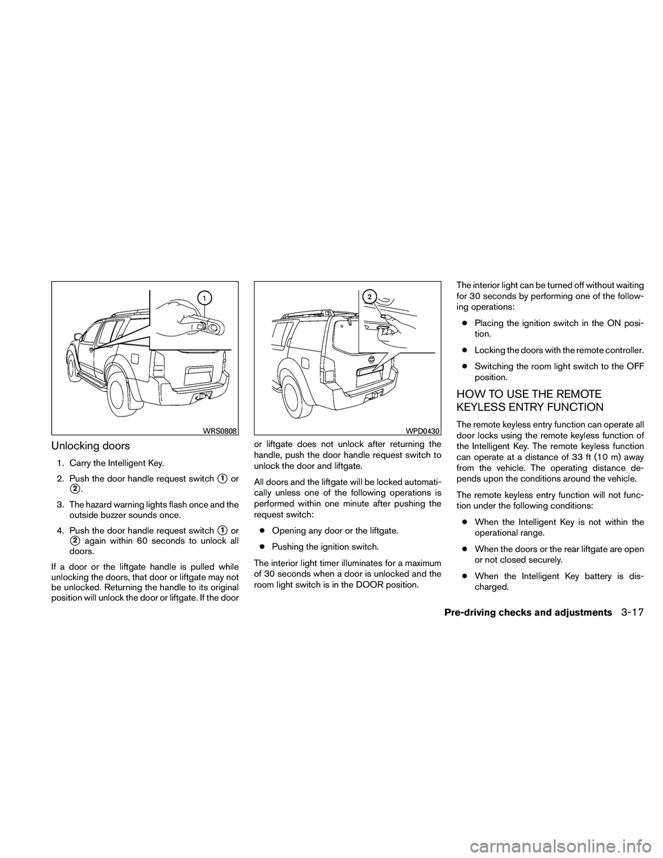 NISSAN PATHFINDER 2011  Owner´s Manual Unlocking doors
1. Carry the Intelligent Key.
2. Push the door handle request switch
1or
2.
3. The hazard warning lights flash once and the outside buzzer sounds once.
4. Push the door handle reques