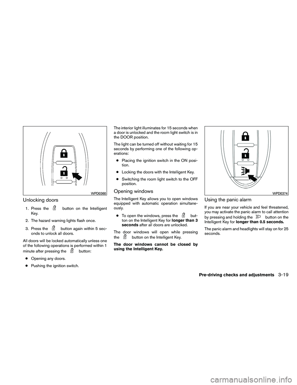 NISSAN PATHFINDER 2011  Owner´s Manual Unlocking doors
1. Press thebutton on the Intelligent
Key.
2. The hazard warning lights flash once.
3. Press the
button again within 5 sec-
onds to unlock all doors.
All doors will be locked automatic