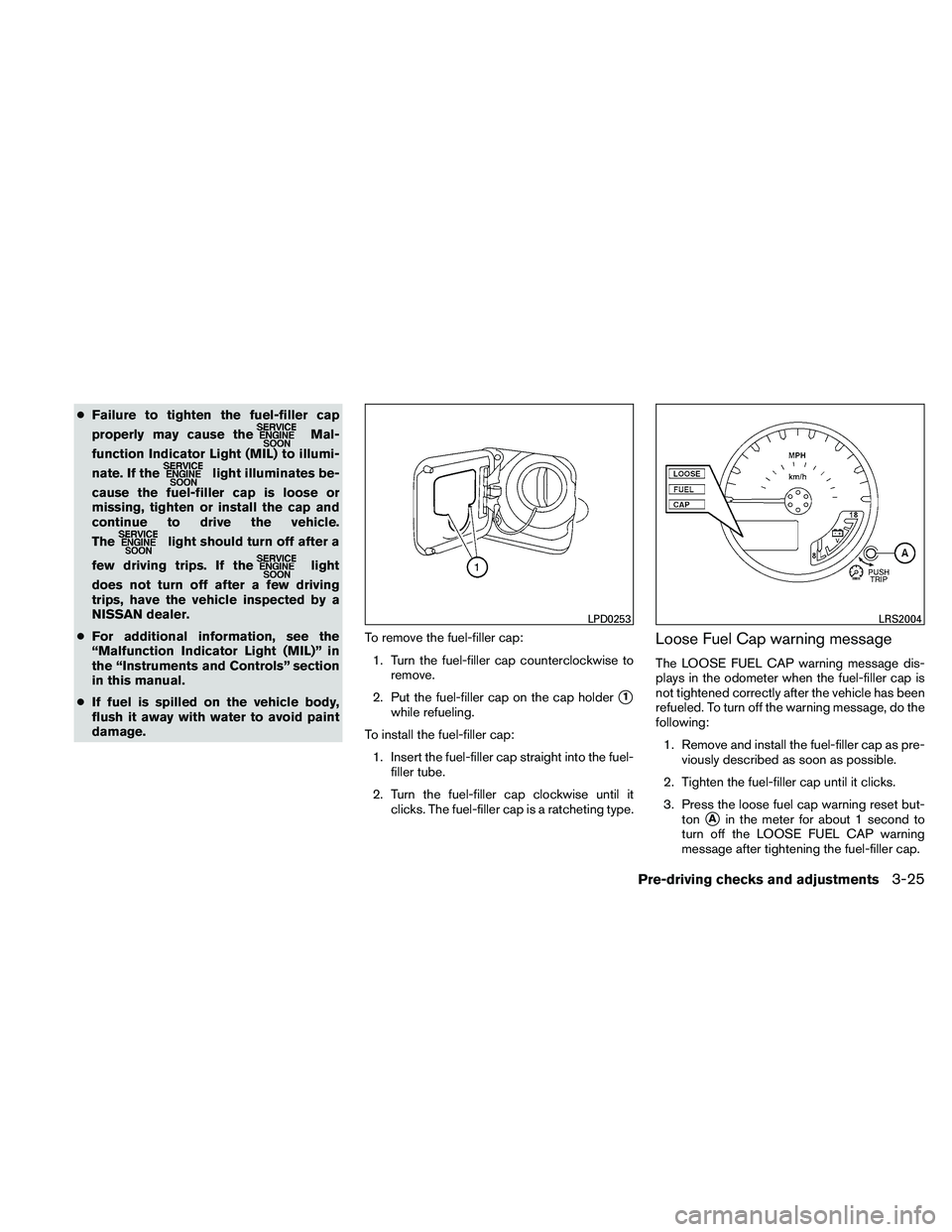 NISSAN PATHFINDER 2011  Owner´s Manual ●Failure to tighten the fuel-filler cap
properly may cause the
Mal-
function Indicator Light (MIL) to illumi-
nate. If the
light illuminates be-
cause the fuel-filler cap is loose or
missing, tighte