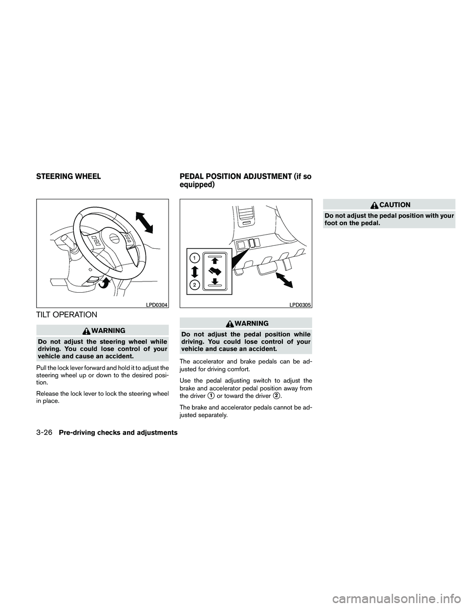 NISSAN PATHFINDER 2011  Owner´s Manual TILT OPERATION
WARNING
Do not adjust the steering wheel while
driving. You could lose control of your
vehicle and cause an accident.
Pull the lock lever forward and hold it to adjust the
steering whee