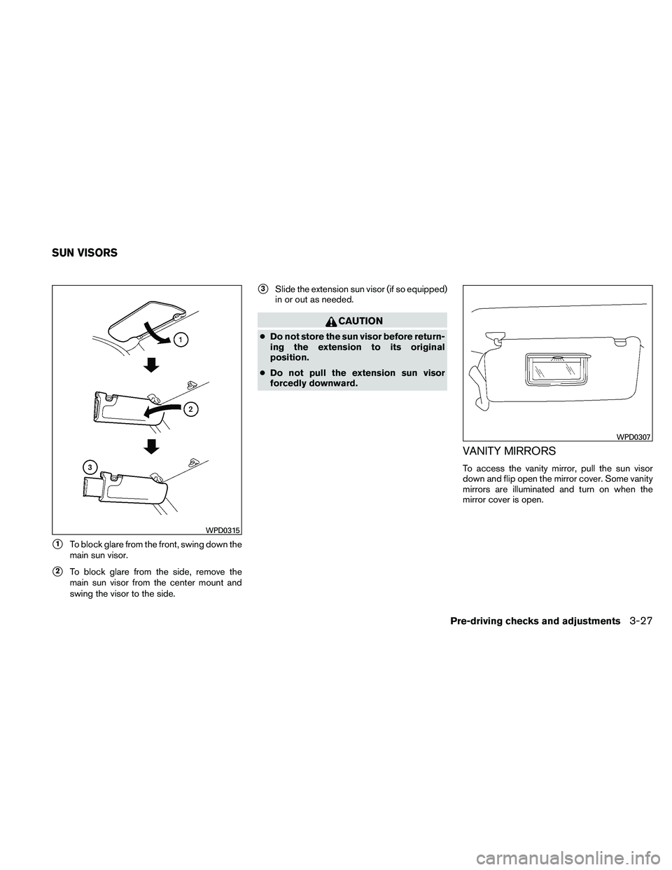 NISSAN PATHFINDER 2011  Owner´s Manual 1To block glare from the front, swing down the
main sun visor.
2To block glare from the side, remove the
main sun visor from the center mount and
swing the visor to the side.
3Slide the extension s