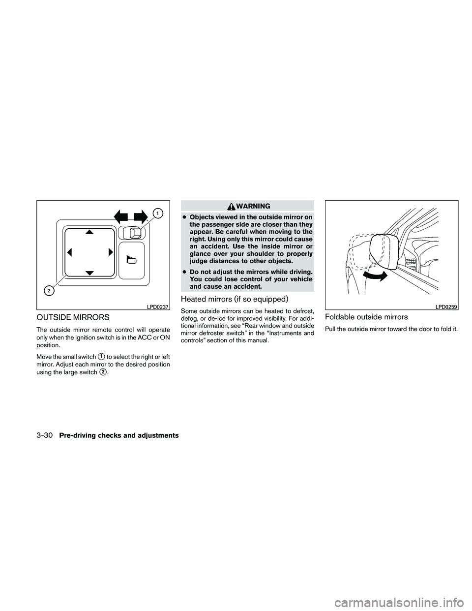 NISSAN PATHFINDER 2011  Owner´s Manual OUTSIDE MIRRORS
The outside mirror remote control will operate
only when the ignition switch is in the ACC or ON
position.
Move the small switch
1to select the right or left
mirror. Adjust each mirro