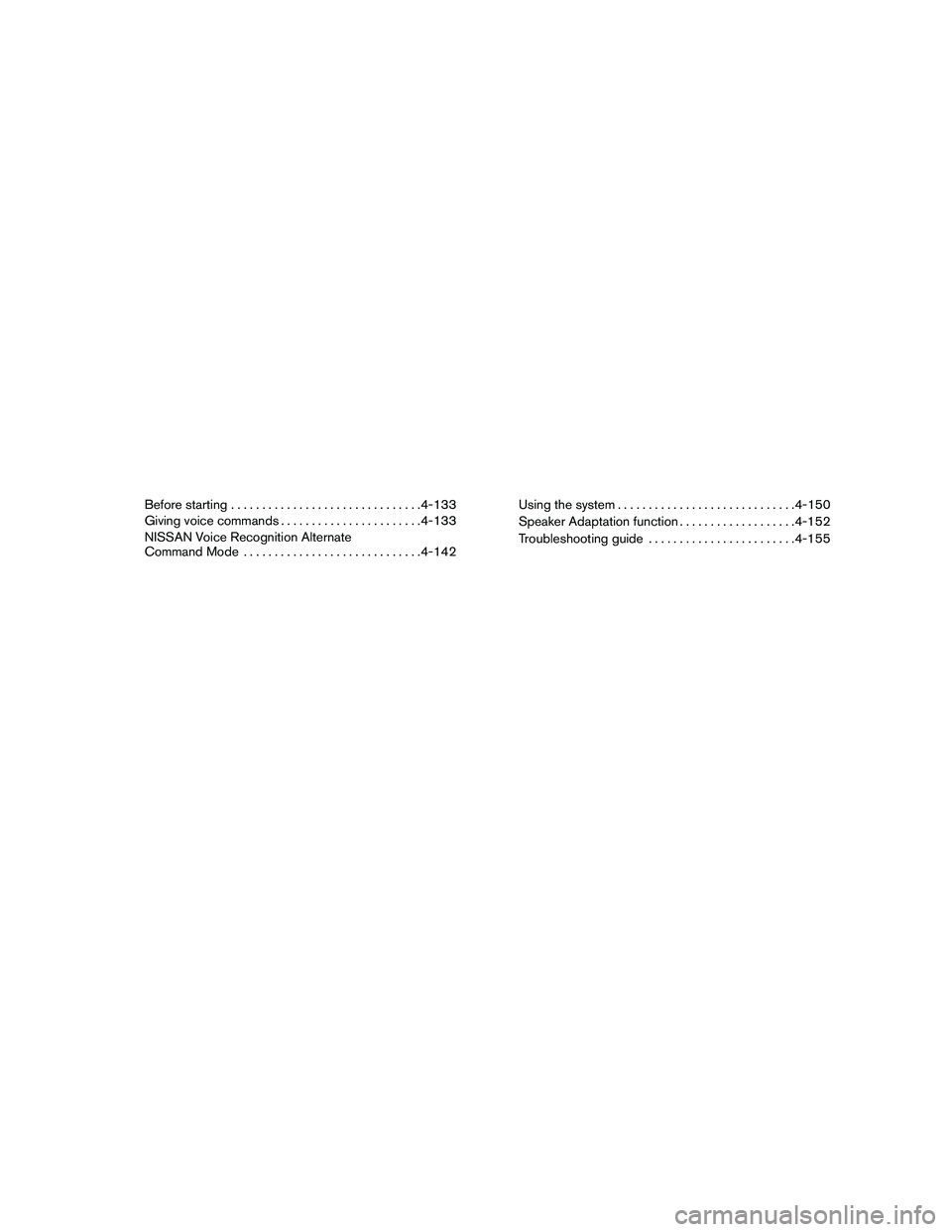 NISSAN PATHFINDER 2011  Owner´s Manual Before starting............................... 4-133
Giving voice commands ....................... 4-133
NISSAN Voice Recognition Alternate
Command Mode ............................. 4-142Using the sy