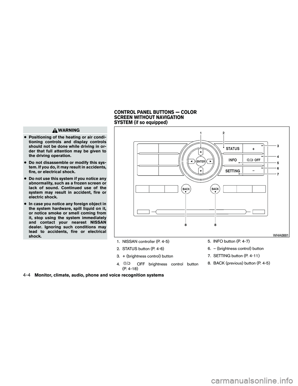 NISSAN PATHFINDER 2011  Owner´s Manual WARNING
●Positioning of the heating or air condi-
tioning controls and display controls
should not be done while driving in or-
der that full attention may be given to
the driving operation.
● Do 