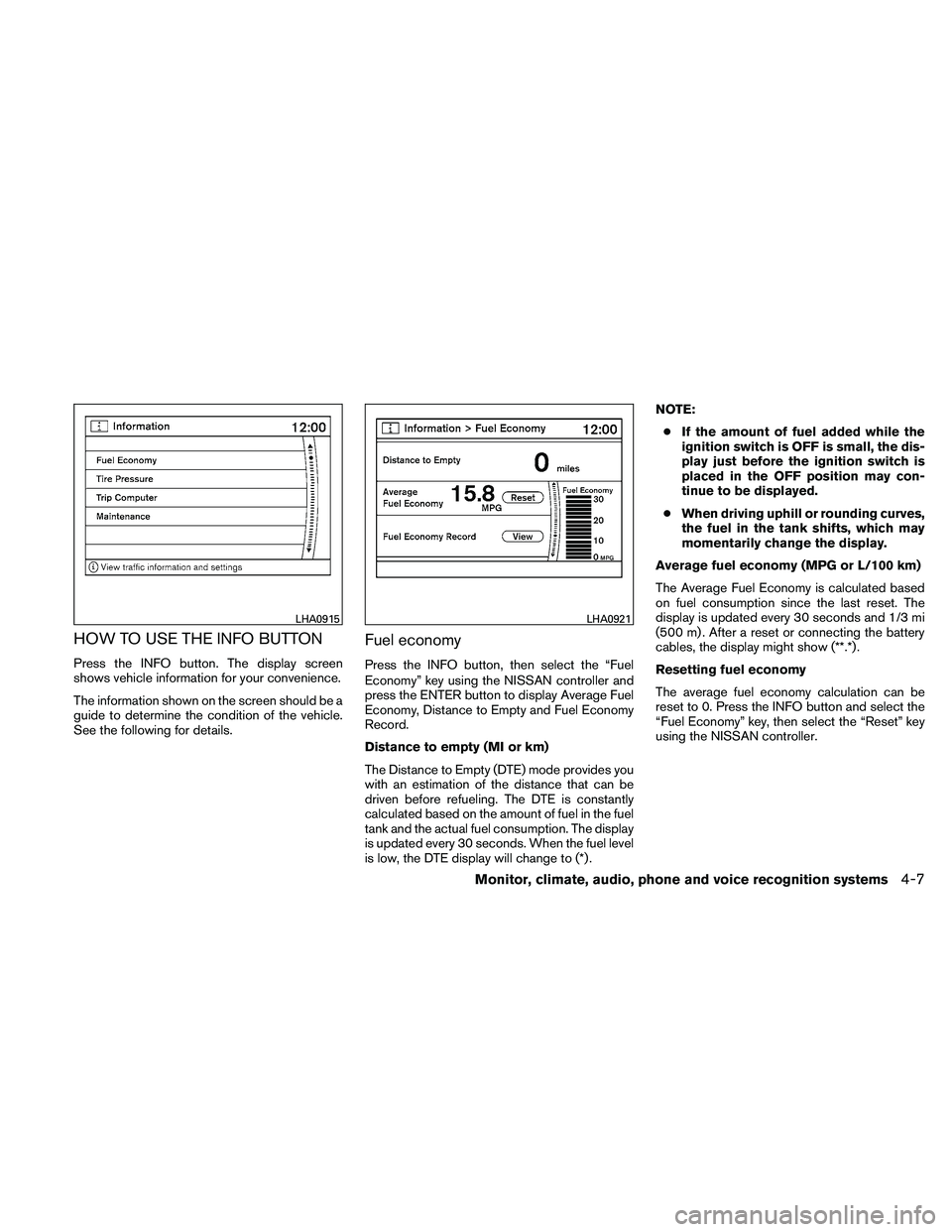 NISSAN PATHFINDER 2011  Owner´s Manual HOW TO USE THE INFO BUTTON
Press the INFO button. The display screen
shows vehicle information for your convenience.
The information shown on the screen should be a
guide to determine the condition of
