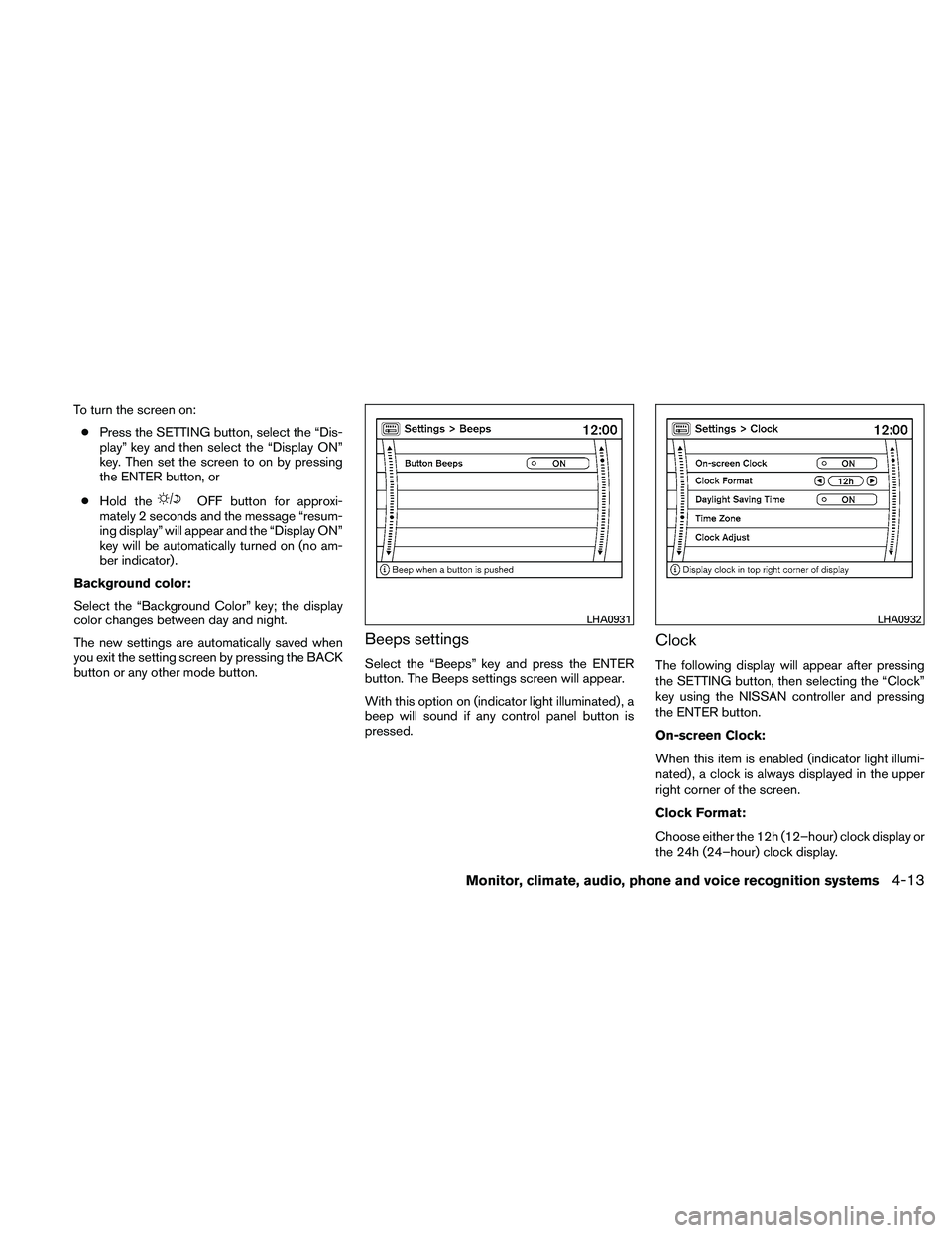 NISSAN PATHFINDER 2011  Owner´s Manual To turn the screen on:● Press the SETTING button, select the “Dis-
play” key and then select the “Display ON”
key. Then set the screen to on by pressing
the ENTER button, or
● Hold the
OFF