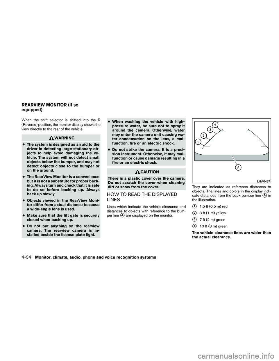 NISSAN PATHFINDER 2011  Owner´s Manual When the shift selector is shifted into the R
(Reverse) position, the monitor display shows the
view directly to the rear of the vehicle.
WARNING
●The system is designed as an aid to the
driver in d