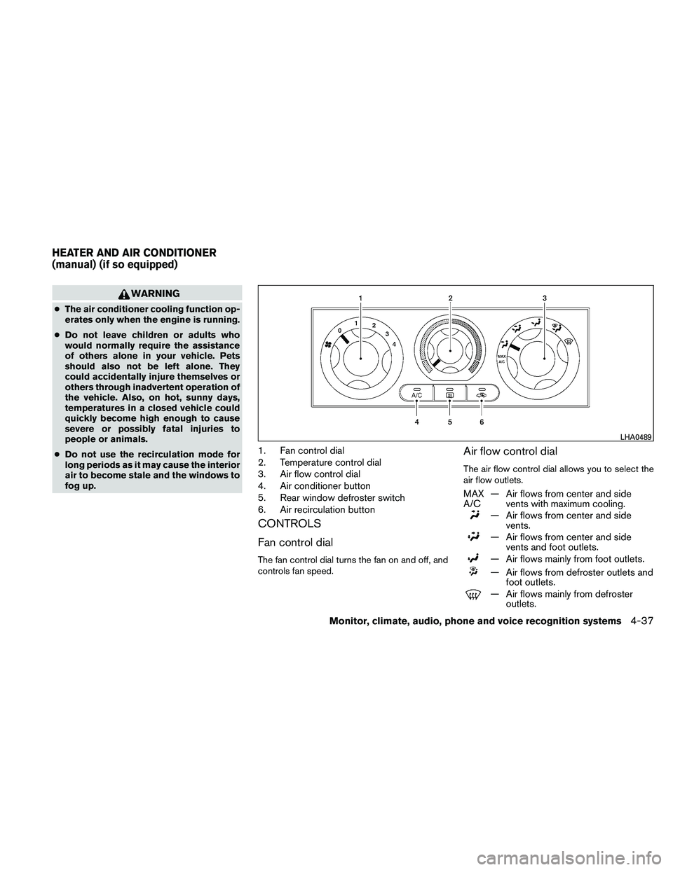 NISSAN PATHFINDER 2011  Owner´s Manual WARNING
●The air conditioner cooling function op-
erates only when the engine is running.
● Do not leave children or adults who
would normally require the assistance
of others alone in your vehicl