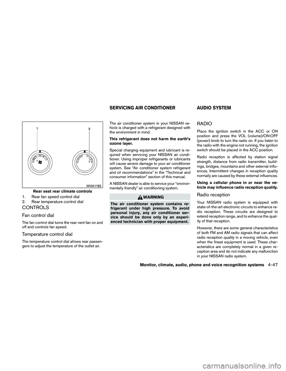 NISSAN PATHFINDER 2011  Owner´s Manual 1. Rear fan speed control dial
2. Rear temperature control dial
CONTROLS
Fan control dial
The fan control dial turns the rear vent fan on and
off and controls fan speed.
Temperature control dial
The t
