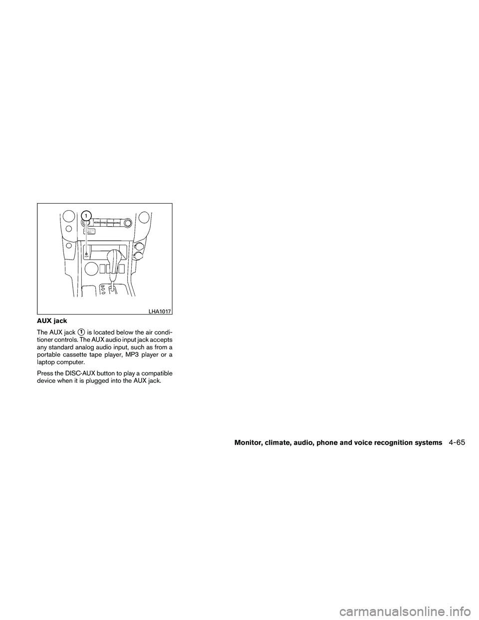 NISSAN PATHFINDER 2011  Owner´s Manual AUX jack
The AUX jack
1is located below the air condi-
tioner controls. The AUX audio input jack accepts
any standard analog audio input, such as from a
portable cassette tape player, MP3 player or a