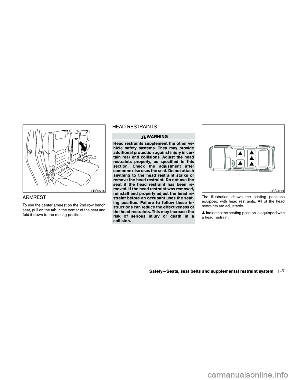 NISSAN PATHFINDER 2011 Owner´s Manual ARMREST
To use the center armrest on the 2nd row bench
seat, pull on the tab in the center of the seat and
fold it down to the resting position.
HEAD RESTRAINTS
WARNING
Head restraints supplement the NISSAN PATHFINDER 2011 Owner´s Manual ARMREST
To use the center armrest on the 2nd row bench
seat, pull on the tab in the center of the seat and
fold it down to the resting position.
HEAD RESTRAINTS
WARNING
Head restraints supplement the