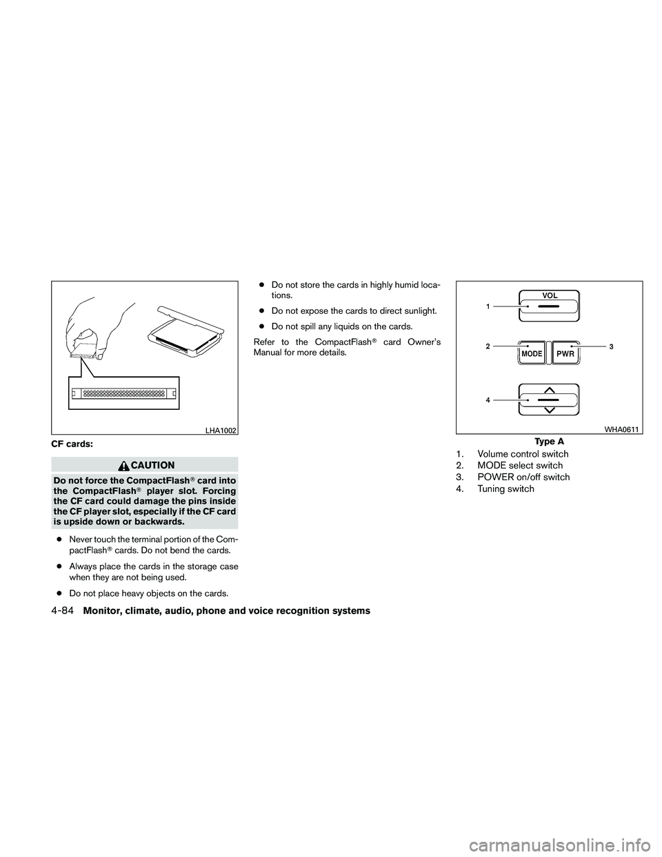NISSAN PATHFINDER 2011  Owner´s Manual CF cards:
CAUTION
Do not force the CompactFlashcard into
the CompactFlash player slot. Forcing
the CF card could damage the pins inside
the CF player slot, especially if the CF card
is upside down o