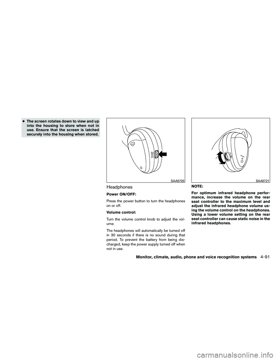 NISSAN PATHFINDER 2011  Owner´s Manual ●The screen rotates down to view and up
into the housing to store when not in
use. Ensure that the screen is latched
securely into the housing when stored.
Headphones
Power ON/OFF:
Press the power b