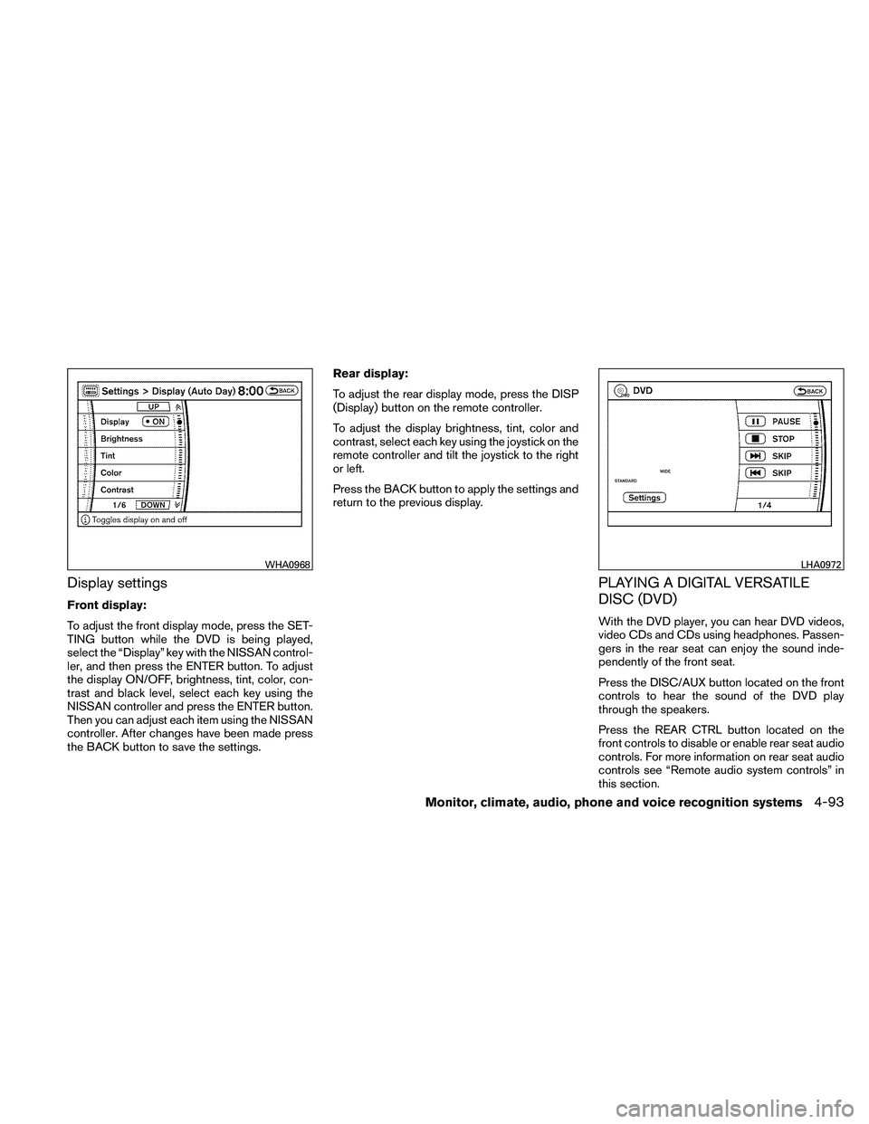 NISSAN PATHFINDER 2011  Owner´s Manual Display settings
Front display:
To adjust the front display mode, press the SET-
TING button while the DVD is being played,
select the “Display” key with the NISSAN control-
ler, and then press th