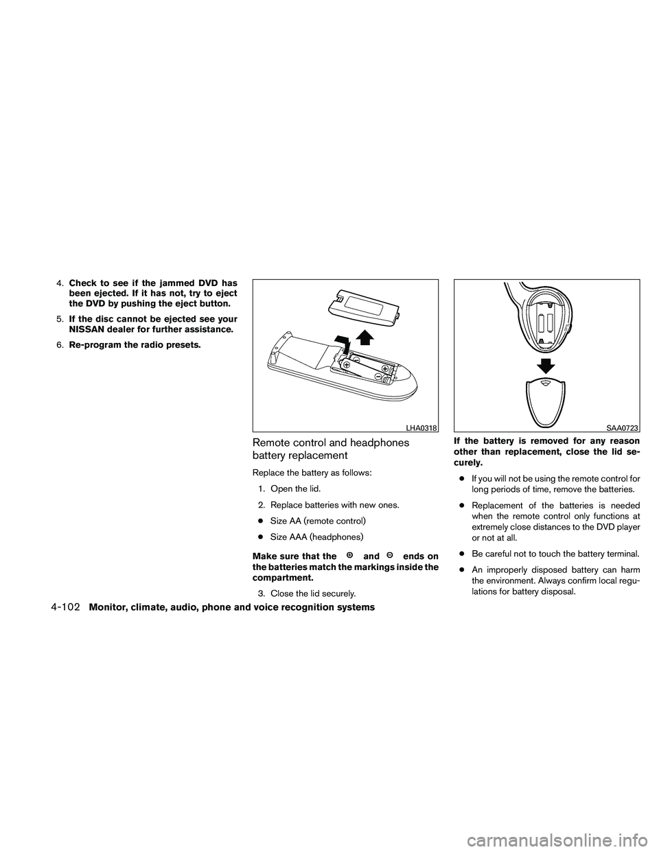 NISSAN PATHFINDER 2011  Owner´s Manual 4.Check to see if the jammed DVD has
been ejected. If it has not, try to eject
the DVD by pushing the eject button.
5. If the disc cannot be ejected see your
NISSAN dealer for further assistance.
6. R