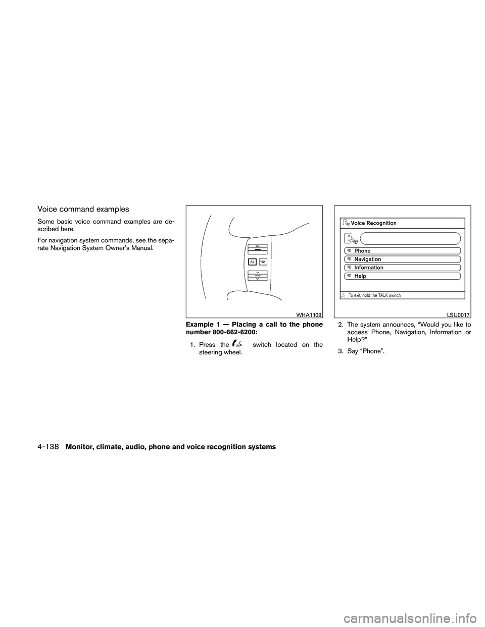 NISSAN PATHFINDER 2011 Owner´s Manual Voice command examples
Some basic voice command examples are de-
scribed here.
For navigation system commands, see the sepa-
rate Navigation System Owner’s Manual.Example 1 — Placing a call to the NISSAN PATHFINDER 2011 Owner´s Manual Voice command examples
Some basic voice command examples are de-
scribed here.
For navigation system commands, see the sepa-
rate Navigation System Owner’s Manual.Example 1 — Placing a call to the