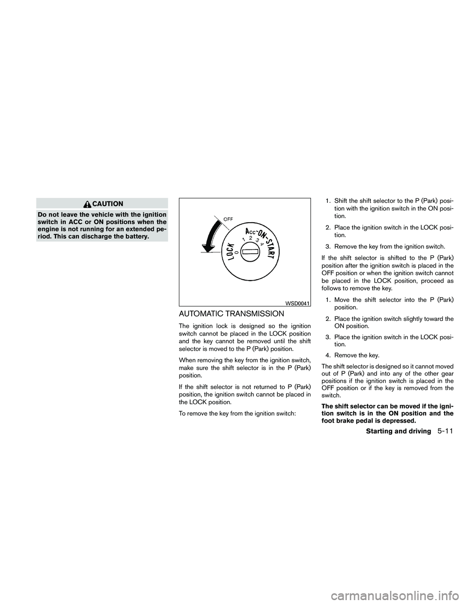 NISSAN PATHFINDER 2011 Owner´s Manual CAUTION
Do not leave the vehicle with the ignition
switch in ACC or ON positions when the
engine is not running for an extended pe-
riod. This can discharge the battery.
AUTOMATIC TRANSMISSION
The ign NISSAN PATHFINDER 2011 Owner´s Manual CAUTION
Do not leave the vehicle with the ignition
switch in ACC or ON positions when the
engine is not running for an extended pe-
riod. This can discharge the battery.
AUTOMATIC TRANSMISSION
The ign